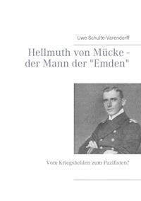 Hellmuth von Mücke - der Mann der "Emden" - Uwe Schulte-Varendorff - E-Book