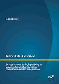 Work-Life Balance: Herausforderungen für die Beschäftigten vor dem Hintergrund entgrenzter Arbeit und Handlungsempfehlungen zur besseren Vereinbarkeit von Berufs- und Privatleben - Fabian Burner - E-Book