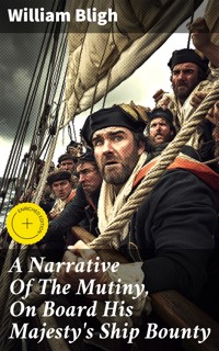 A Narrative Of The Mutiny, On Board His Majesty's Ship Bounty - William Bligh - E-Book
