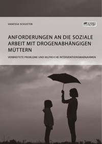 Anforderungen an die Soziale Arbeit mit drogenabhängigen Müttern. Verbreitete Probleme und hilfreiche Interventionsmaßnahmen - Vanessa Schuster - E-Book