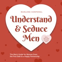 Understand & Seduce Men: the Men's Guide for Women From the First Date to a Happy Partnership - Incl. Sex and Dating Tips. - Marlene Korporal - Hörbuch