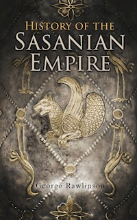 History of the Sasanian Empire - Rawlinson George - E-Book