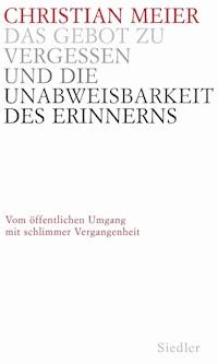 Das Gebot zu vergessen und die Unabweisbarkeit des Erinnerns - - Christian Meier - E-Book