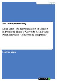 Layer cake - the representation of London in Penelope Lively’s "City of the Mind" and Peter Ackroyd’s "London: The Biography" - Ana Colton-Sonnenberg - E-Book