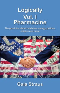 Logically Vol. I - The great lies about medicine, energy, politics, religion and more - gaia straus - E-Book