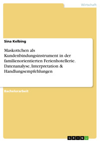 Maskottchen als Kundenbindungsinstrument in der familienorientierten Ferienhotellerie. Datenanalyse, Interpretation & Handlungsempfehlungen - Sina Kelbing - kostenlos E-Book