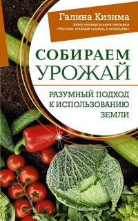 Собираем урожай. Разумный подход к использованию земли - Галина Кизима - E-Book