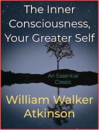 The Inner Consciousness, Your Greater Self - William Walker Atkinson - E-Book