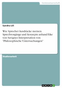 Wie Sprecher Ausdrücke meinen. Sprechvorgänge und -konzepte anhand Eike von Savignys Interpretation von "Philosophische Untersuchungen" - Sandra Lill - E-Book