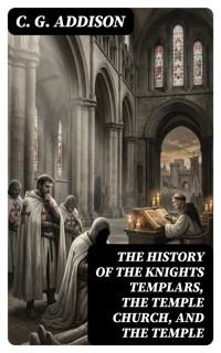 The History of the Knights Templars, the Temple Church, and the Temple - C. G. Addison - E-Book