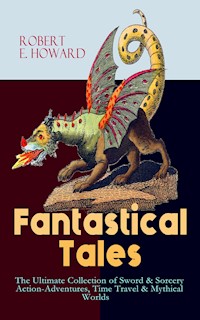 Fantastical Tales - The Ultimate Collection of Sword & Sorcery Action-Adventures, Time Travel & Mythical Worlds - Robert E. Howard - E-Book