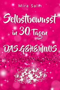 Selbstbewusst: SELBSTBEWUSST IN 30 TAGEN! Das verblüffende Geheimnis, das Sie extrem selbstbewusst und selbstsicher macht! - Mira Salm - E-Book