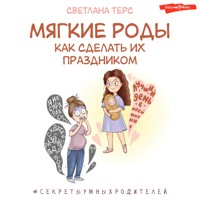 Мягкие роды. Как сделать их праздником - Светлана Терс - Hörbuch
