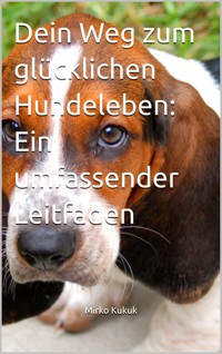 Dein Weg zum glücklichen Hundeleben: Ein umfassender Leitfaden - Mirko Kukuk - E-Book