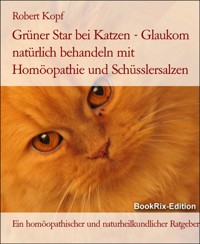 Grüner Star bei Katzen - Glaukom natürlich behandeln mit Homöopathie und Schüsslersalzen - Robert Kopf - E-Book