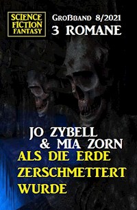 Als die Erde zerschmettert wurde: Science Fiction Fantasy Großband 3 Romane 8/2021 - Jo Zybell - E-Book
