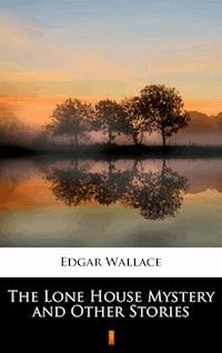 The Lone House Mystery and Other Stories - Edgar Wallace - E-Book