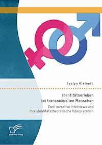 Identitätserleben bei transsexuellen Menschen: Zwei narrative Interviews und ihre identitätstheoretische Interpretation - Evelyn Kleinert - E-Book