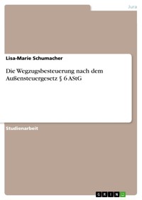 Die Wegzugsbesteuerung nach dem Außensteuergesetz § 6 AStG - Lisa-Marie Schumacher - E-Book