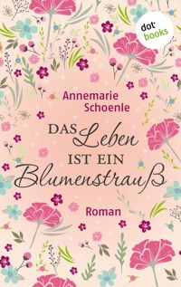Das Leben ist ein Blumenstrauß - Annemarie Schoenle - E-Book
