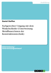 Fachgerechter Umgang mit dem Winkelschleifer (Unterweisung Metallbauer/innen der Konstruktionstechnik) - Daniel Steffen - E-Book