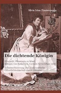 Die dichtende Königin. Elisabeth, Prinzessin zu Wied, Königin von Rumänien, Carmen Sylva (1843-1916) - Silvia Irina Zimmermann - E-Book