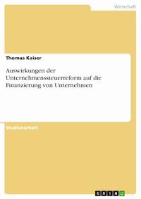 Auswirkungen der Unternehmenssteuerreform auf die Finanzierung von Unternehmen - Thomas Kaiser - E-Book