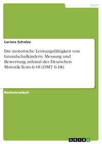Die motorische Leistungsfähigkeit von Grundschulkindern. Messung und Bewertung anhand des Deutschen Motorik-Tests 6-18 (DMT 6-18) - Larissa Scholze - E-Book