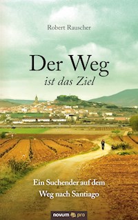Der Weg ist das Ziel - Ein Suchender auf dem Weg nach Santiago - Robert Rauscher - E-Book