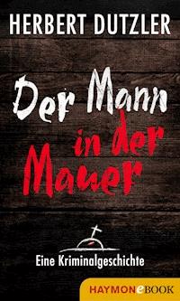 Der Mann in der Mauer. Eine Kriminalgeschichte - Herbert Dutzler - E-Book