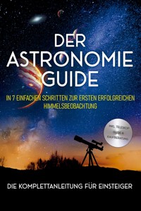 Der Astronomie Guide - Die Komplettanleitung für Einsteiger: In 7 einfachen Schritten zur ersten erfolgreichen Himmelsbeobachtung - inkl. Teleskop Guide & Kaufberatung - Philipp Kulas - E-Book