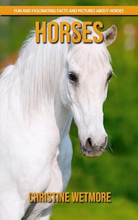Horses - Fun and Fascinating Facts and Pictures About Horses - Christine Wetmore - E-Book