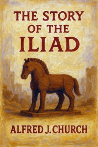 The Story of the Iliad (Classicus Edition) - Alfred J. Church - E-Book