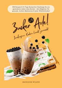 Zucker Ade! Zuckerfrei Kochen leicht gemacht: 500 Rezepte & 14-Tage-Zuckerfrei-Challenge für ein gesünderes Leben ohne Zucker – dein Begleiter für gesunde, leckere Mahlzeiten und mehr Wohlbefinden! - Madeleine Wilson - E-Book