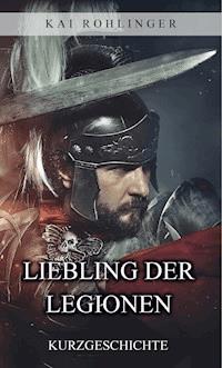 Liebling der Legionen - Kai Rohlinger - kostenlos E-Book