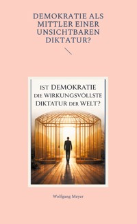 Ist Demokratie die wirkungsvollste Diktatur der Welt? - Wolfgang Meyer - E-Book