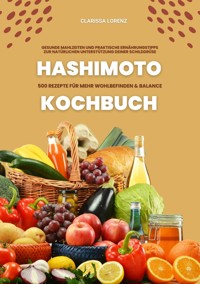Hashimoto Kochbuch: 500 Rezepte für mehr Wohlbefinden und Balance (Gesunde Mahlzeiten und praktische Ernährungstipps zur natürlichen Unterstützung deiner Schilddrüse) - Clarissa Lorenz - E-Book