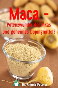 Maca – Potenzwunder der Inkas und geheimes Dopingmittel? - Dr. Angela Fetzner - E-Book