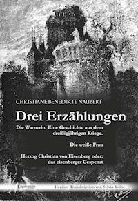 Drei Erzählungen von Christiane Benedikte Naubert in einer Transkription von Sylvia Kolbe: "Die Warnerin. Eine Geschichte aus dem dreißigjährigen Kriege.", "Die weiße Frau" und "Herzog Christian von Eisenberg oder: das eisenberger Gespenst" - Christiane Benedikte Naubert - E-Book
