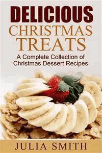 Delicious Christmas Treats: A Complete Collection of Christmas Dessert Recipes - Julia Smith - E-Book