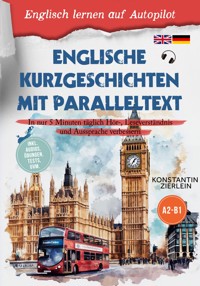 Englische Kurzgeschichten mit Paralleltext - Englisch lernen auf Autopilot: In nur 5 Minuten täglich Hör-, Leseverständnis und Aussprache verbessern - inkl. Audios, Übungen, Tests uvm. A2-B1 - Konstantin Zierlein - E-Book + Hörbuch