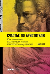 Счастье по Аристотелю: Как античная философия может изменить вашу жизнь - Эдит Холл - E-Book