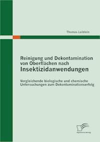 Reinigung und Dekontamination von Oberflächen nach Insektizidanwendungen: Vergleichende biologische und chemische Untersuchungen zum Dekontaminationserfolg - Thomas Leiblein - E-Book