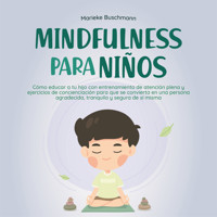 Mindfulness para niños: Cómo educar a tu hijo con entrenamiento de atención plena y ejercicios de concienciación para que se convierta en una persona agradecida, tranquila y segura de sí misma - Marieke Buschmann - Hörbuch