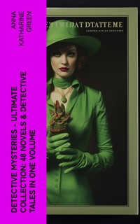 Detective Mysteries - Ultimate Collection: 48 Novels & Detective Tales in One Volume - Anna Katharine Green - E-Book