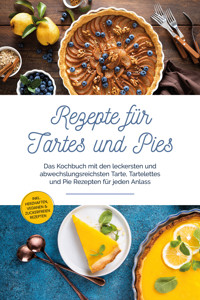 Rezepte für Tartes und Pies: Das Kochbuch mit den leckersten und abwechslungsreichsten Tarte, Tartelettes und Pie Rezepten für jeden Anlass - inkl. herzhaften, veganen & zuckerfreien Rezepten - Maria Bloem - E-Book