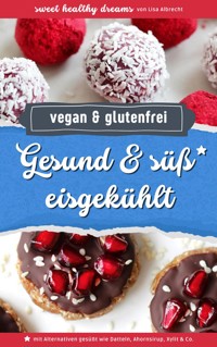 Gesund & süß eisgekühlt: Vegane und glutenfreie Rezepte ohne Backen - Lisa Albrecht - E-Book