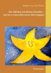Das Märchen vom kleinen Sternchen - und wie es einem alten weisen Stern begegnet - Brigitte Anna Lina Wacker - E-Book