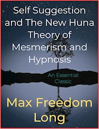 Self Suggestion and The New Huna Theory of Mesmerism and Hypnosis - Max Freedom Long - E-Book