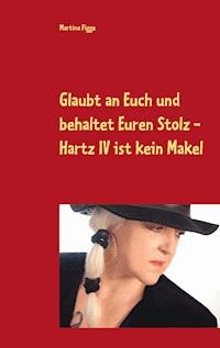 Glaubt an Euch und behaltet Euren Stolz - Hartz IV ist kein Makel - Martina Figge - E-Book
